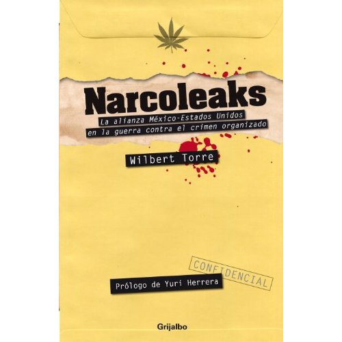 narcoleaks Encontrar cuál ha sido la responsabilidad política de Estados Unidos en la guerra mexicana contra el narcotráfico fue el objetivo del periodista mexicano Wilbert Torre al estudiar los cables de Wikileaks, investigación que se ha convertido en su libro "Narcoleaks".